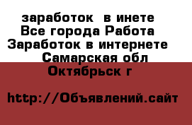  заработок  в инете - Все города Работа » Заработок в интернете   . Самарская обл.,Октябрьск г.